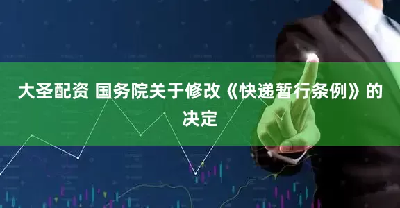 大圣配资 国务院关于修改《快递暂行条例》的决定