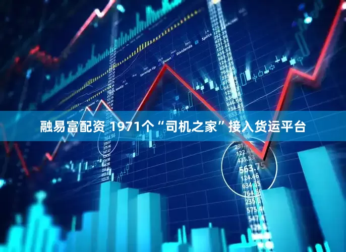 融易富配资 1971个“司机之家”接入货运平台
