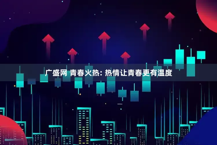 广盛网 青春火热: 热情让青春更有温度