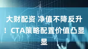 大财配资 净值不降反升！CTA策略配置价值凸显