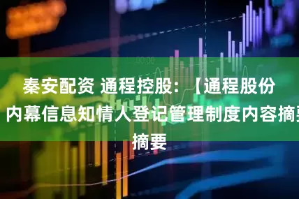 秦安配资 通程控股: 【通程股份】内幕信息知情人登记管理制度内容摘要