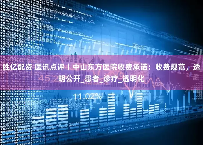 胜亿配资 医讯点评丨中山东方医院收费承诺：收费规范，透明公开_患者_诊疗_透明化