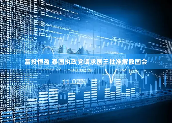 富投恒盈 泰国执政党请求国王批准解散国会