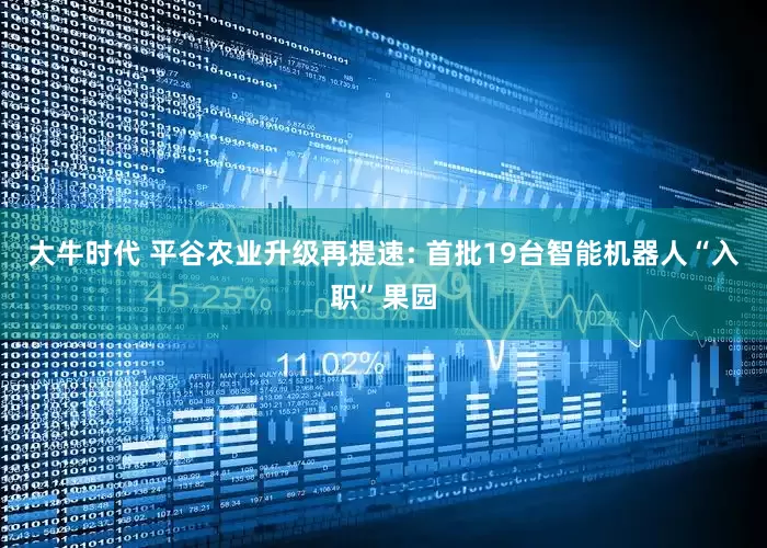 大牛时代 平谷农业升级再提速: 首批19台智能机器人“入职”果园