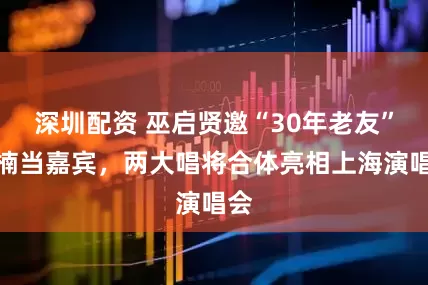 深圳配资 巫启贤邀“30年老友”孙楠当嘉宾，两大唱将合体亮相上海演唱会