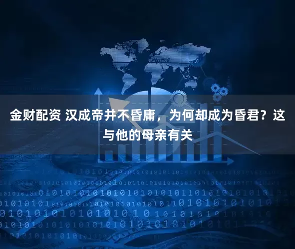 金财配资 汉成帝并不昏庸,为何却成为昏君?这与他的母亲有关